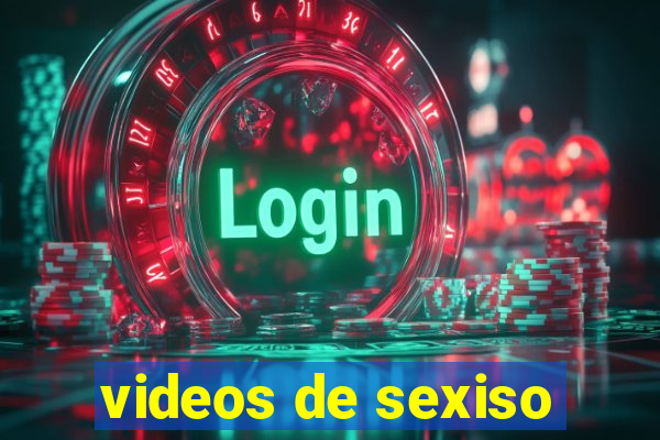 videos de sexiso